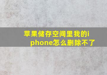 苹果储存空间里我的iphone怎么删除不了