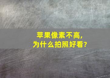 苹果像素不高,为什么拍照好看?