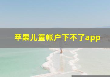 苹果儿童帐户下不了app