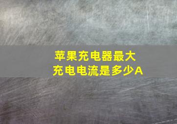 苹果充电器最大充电电流是多少A