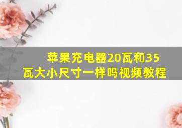 苹果充电器20瓦和35瓦大小尺寸一样吗视频教程