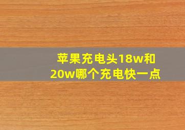 苹果充电头18w和20w哪个充电快一点