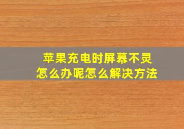 苹果充电时屏幕不灵怎么办呢怎么解决方法