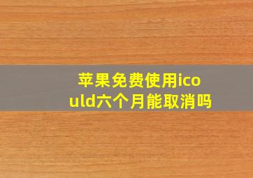 苹果免费使用icould六个月能取消吗