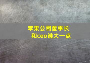 苹果公司董事长和ceo谁大一点