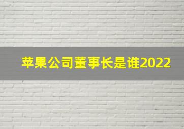 苹果公司董事长是谁2022