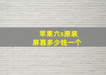 苹果六s原装屏幕多少钱一个