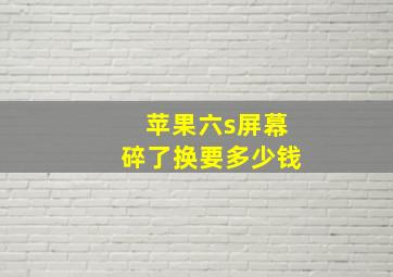 苹果六s屏幕碎了换要多少钱