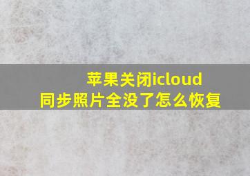 苹果关闭icloud同步照片全没了怎么恢复