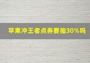 苹果冲王者点券要抽30%吗