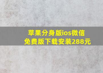 苹果分身版ios微信免费版下载安装288元