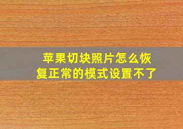 苹果切块照片怎么恢复正常的模式设置不了