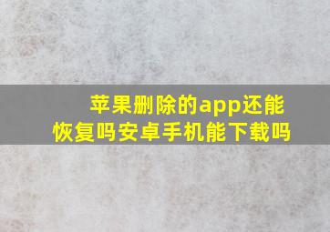 苹果删除的app还能恢复吗安卓手机能下载吗