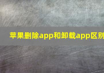 苹果删除app和卸载app区别