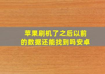 苹果刷机了之后以前的数据还能找到吗安卓