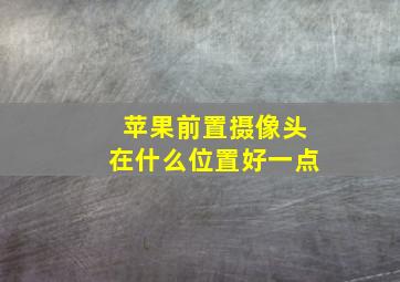 苹果前置摄像头在什么位置好一点