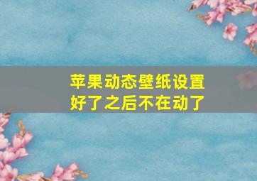 苹果动态壁纸设置好了之后不在动了