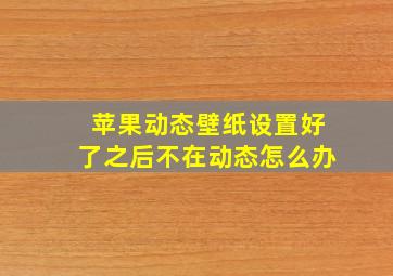 苹果动态壁纸设置好了之后不在动态怎么办