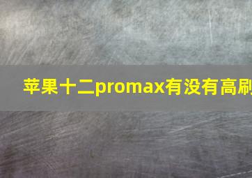 苹果十二promax有没有高刷