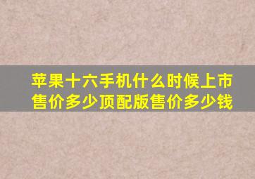 苹果十六手机什么时候上市售价多少顶配版售价多少钱