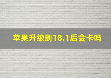 苹果升级到18.1后会卡吗