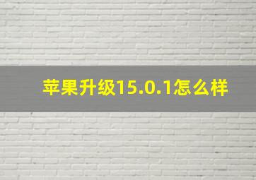 苹果升级15.0.1怎么样