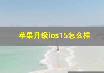 苹果升级ios15怎么样