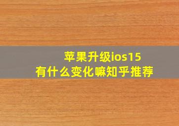 苹果升级ios15有什么变化嘛知乎推荐