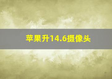 苹果升14.6摄像头