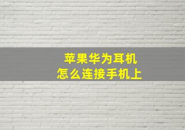 苹果华为耳机怎么连接手机上