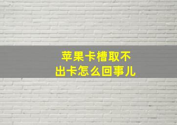 苹果卡槽取不出卡怎么回事儿