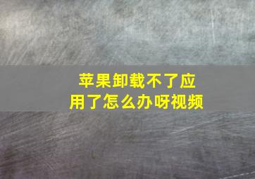 苹果卸载不了应用了怎么办呀视频