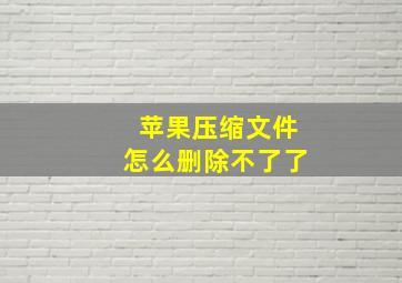 苹果压缩文件怎么删除不了了