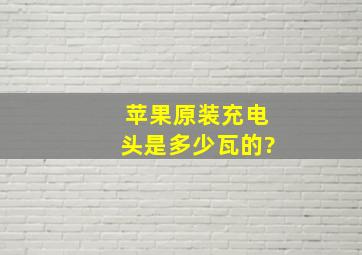 苹果原装充电头是多少瓦的?