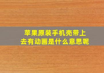 苹果原装手机壳带上去有动画是什么意思呢