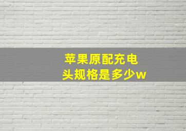 苹果原配充电头规格是多少w