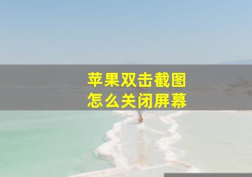 苹果双击截图怎么关闭屏幕