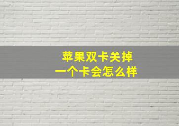 苹果双卡关掉一个卡会怎么样