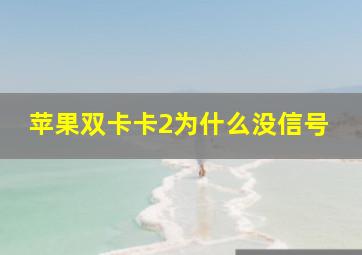 苹果双卡卡2为什么没信号