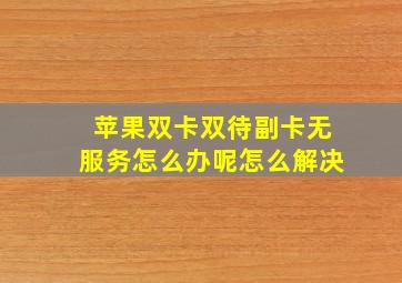 苹果双卡双待副卡无服务怎么办呢怎么解决