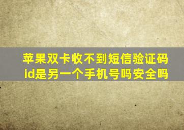 苹果双卡收不到短信验证码id是另一个手机号吗安全吗