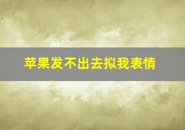 苹果发不出去拟我表情