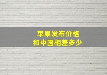 苹果发布价格和中国相差多少