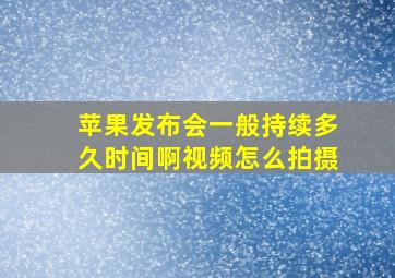 苹果发布会一般持续多久时间啊视频怎么拍摄