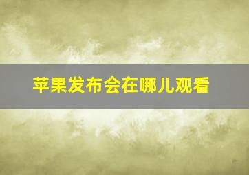 苹果发布会在哪儿观看