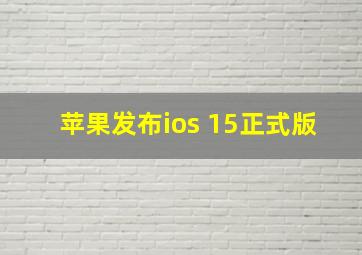 苹果发布ios 15正式版