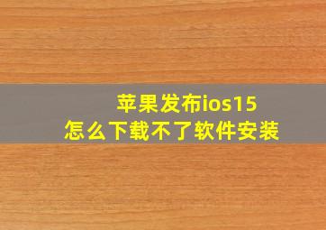 苹果发布ios15怎么下载不了软件安装