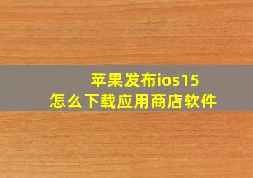 苹果发布ios15怎么下载应用商店软件