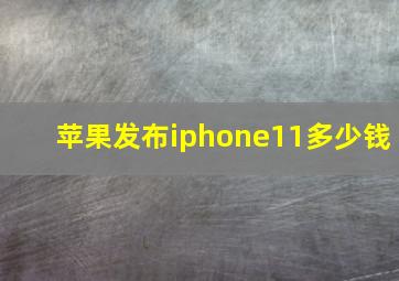 苹果发布iphone11多少钱