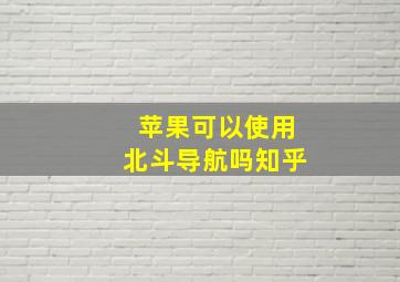 苹果可以使用北斗导航吗知乎